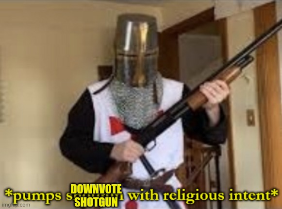 loads shotgun with religious intent | DOWNVOTE SHOTGUN | image tagged in loads shotgun with religious intent | made w/ Imgflip meme maker