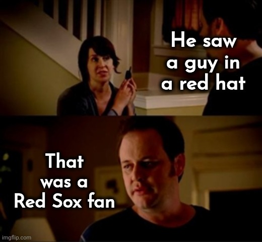 Jake from state farm | He saw a guy in a red hat That was a Red Sox fan | image tagged in jake from state farm | made w/ Imgflip meme maker