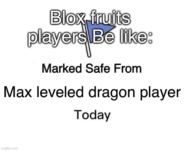 Blox fruits | Blox fruits players Be like:; Max leveled dragon player | image tagged in memes,marked safe from | made w/ Imgflip meme maker