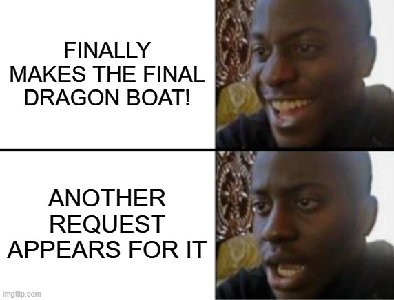 Oh yeah! Oh no... | FINALLY MAKES THE FINAL DRAGON BOAT! ANOTHER REQUEST APPEARS FOR IT | image tagged in oh yeah oh no,cat mansion,dragon boat event | made w/ Imgflip meme maker