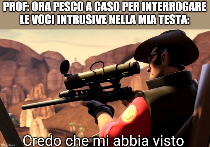 Memino | PROF: ORA PESCO A CASO PER INTERROGARE
LE VOCI INTRUSIVE NELLA MIA TESTA:; Credo che mi abbia visto | image tagged in tf2 sniper pre-template | made w/ Imgflip meme maker