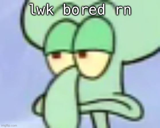 Cheese | lwk bored rn | image tagged in bored squidward | made w/ Imgflip meme maker