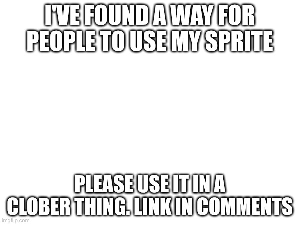 here you go | I'VE FOUND A WAY FOR PEOPLE TO USE MY SPRITE; PLEASE USE IT IN A CLOBER THING. LINK IN COMMENTS | image tagged in mj,k | made w/ Imgflip meme maker