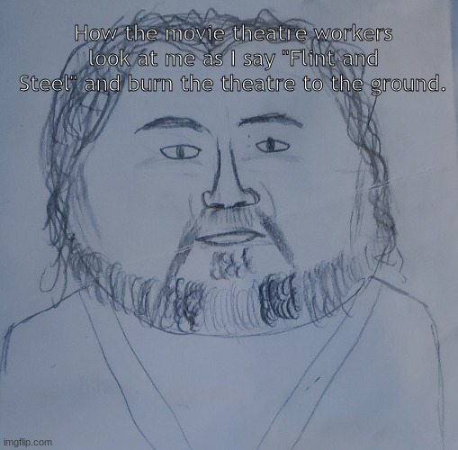 I... am Steve. | How the movie theatre workers look at me as I say "Flint and Steel" and burn the theatre to the ground. | image tagged in steve drawing | made w/ Imgflip meme maker