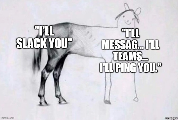 Slack is the Google of our Generation. | "I'LL SLACK YOU"; "I'LL MESSAG... I'LL TEAMS... I'LL PING YOU." | image tagged in horse drawing | made w/ Imgflip meme maker