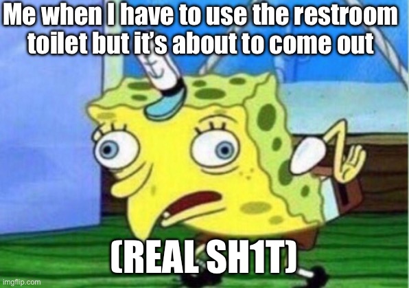 (REAL SH1T) | Me when I have to use the restroom toilet but it’s about to come out; (REAL SH1T) | image tagged in memes,mocking spongebob | made w/ Imgflip meme maker