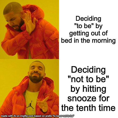 Drake Hotline Bling | Deciding "to be" by getting out of bed in the morning; Deciding "not to be" by hitting snooze for the tenth time | image tagged in memes,drake hotline bling | made w/ Imgflip meme maker