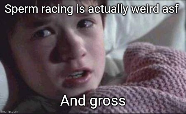 I See Dead People Meme | Sperm racing is actually weird asf; And gross | image tagged in memes,i see dead people | made w/ Imgflip meme maker