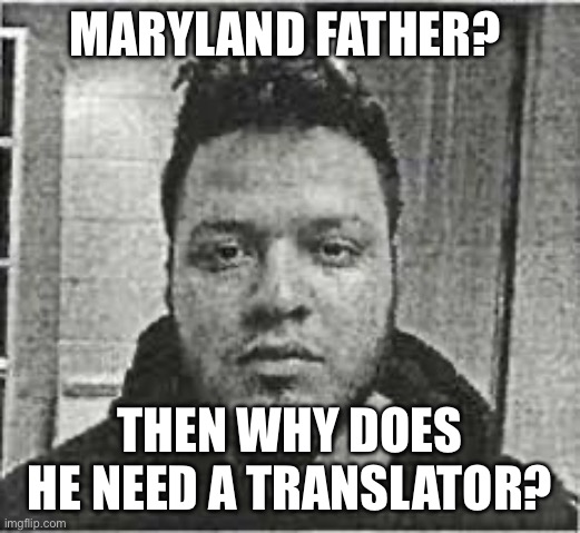 He ain’t no citizen | MARYLAND FATHER? THEN WHY DOES HE NEED A TRANSLATOR? | image tagged in kilmar abrego garcia,illegal immigration,violent criminal | made w/ Imgflip meme maker
