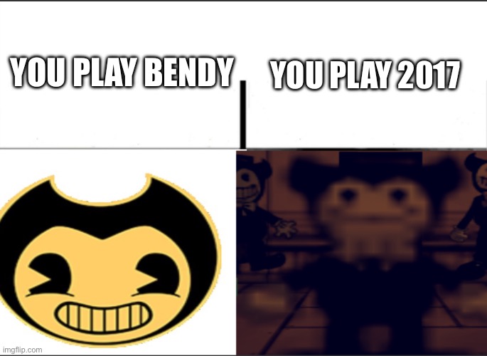 Bendy becomes uncanny | YOU PLAY BENDY; YOU PLAY 2017 | image tagged in bendy becomes uncanny | made w/ Imgflip meme maker