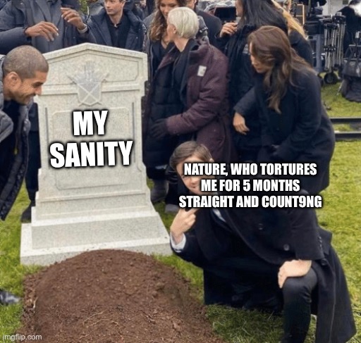 I’m shocked that people actually like nature | MY SANITY; NATURE, WHO TORTURES ME FOR 5 MONTHS STRAIGHT AND COUNTING | image tagged in grant gustin over grave,memes,so true,nature sucks | made w/ Imgflip meme maker