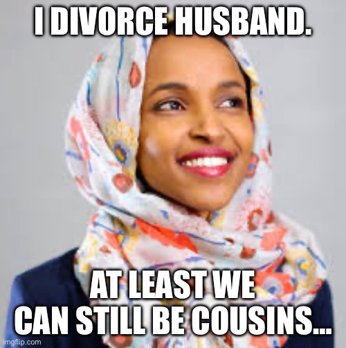 Democrat incest | I DIVORCE HUSBAND. AT LEAST WE CAN STILL BE COUSINS… | image tagged in ihlan omar | made w/ Imgflip meme maker
