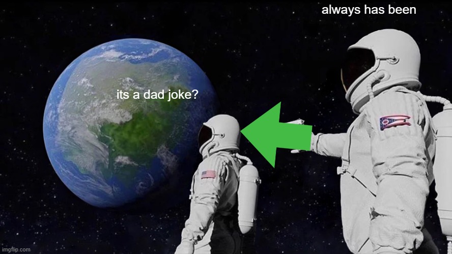 its a dad joke? always has been | image tagged in memes,always has been | made w/ Imgflip meme maker