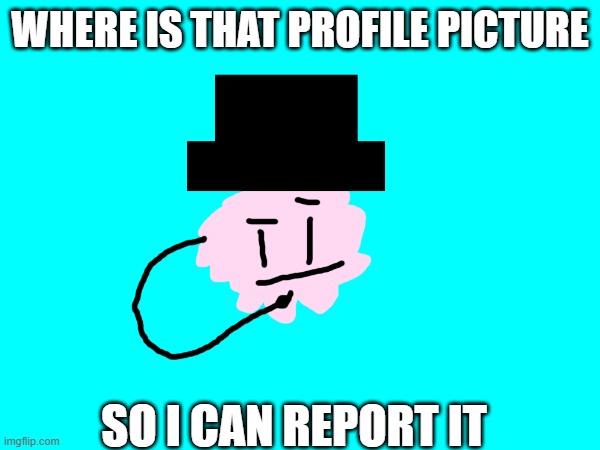 Me when I see a strange c.ai profile picture | WHERE IS THAT PROFILE PICTURE; SO I CAN REPORT IT | image tagged in character ai | made w/ Imgflip meme maker