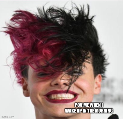 YUNGBLUB/not me | POV:ME WHEN I WAKE UP IN THE MORNING | image tagged in yungblud | made w/ Imgflip meme maker