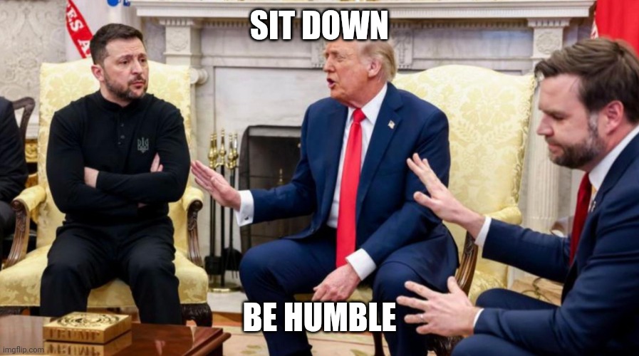 Trump, Vance, and Zelensky | SIT DOWN; BE HUMBLE | image tagged in trump vance and zelensky | made w/ Imgflip meme maker