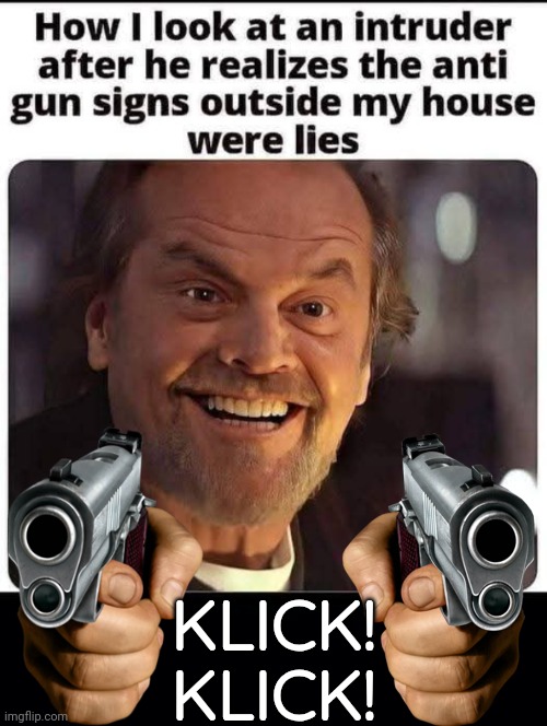 Fake anti gun signs | KLICK!
KLICK! | image tagged in black background,jack nicholson,guns | made w/ Imgflip meme maker