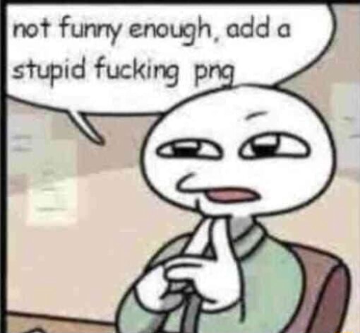 not funny enough, add a stupid fucking png Blank Meme Template