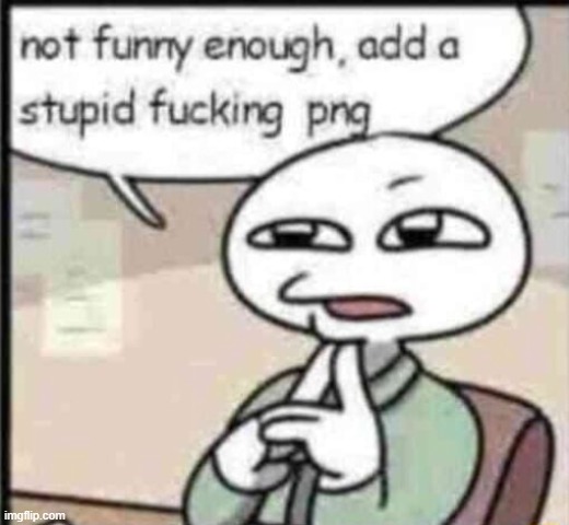 show me your stupidest fucking pngs | image tagged in not funny enough add a stupid fucking png | made w/ Imgflip meme maker