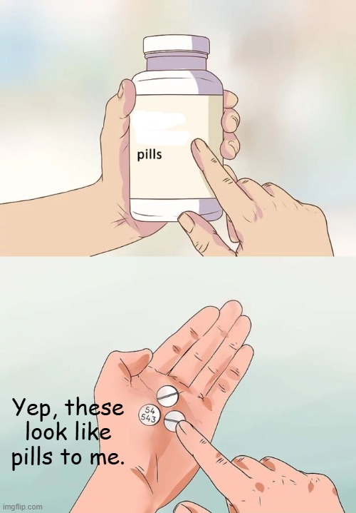 Too bad it doesn't say what kind of pills... | Yep, these look like pills to me. | image tagged in memes,hard to swallow pills | made w/ Imgflip meme maker