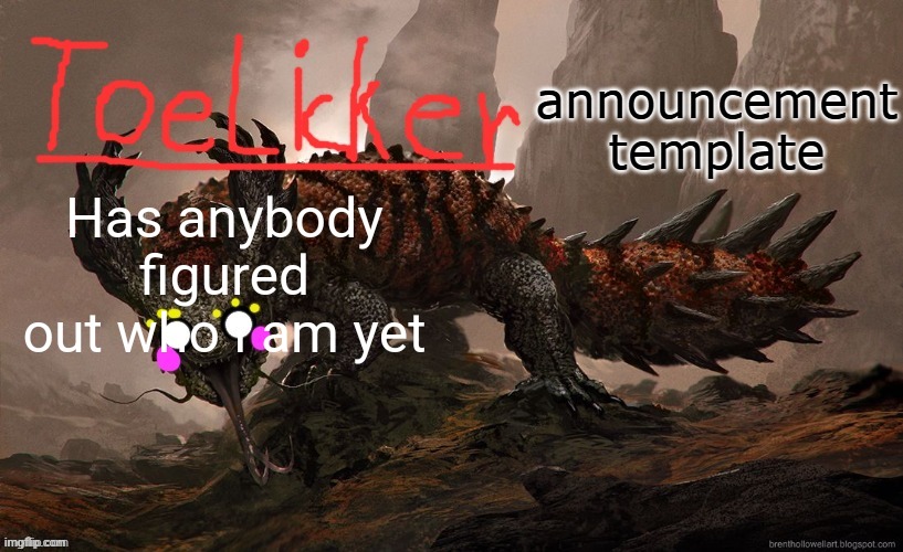 toelicker43 announcement template | Has anybody figured out who i am yet | image tagged in toelicker43 announcement template | made w/ Imgflip meme maker