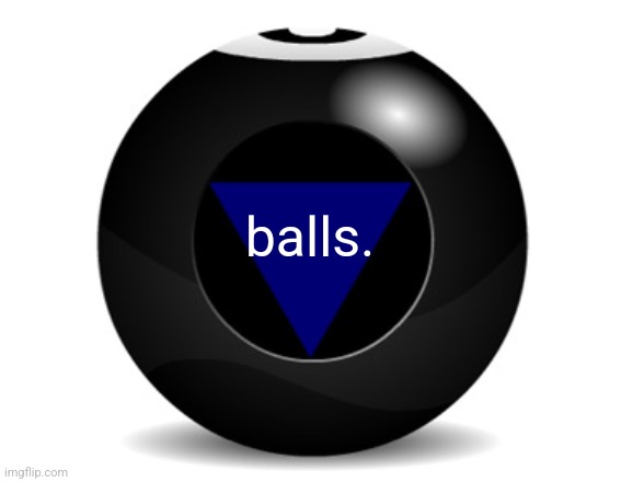 magic 8 ball | balls. | image tagged in magic 8 ball | made w/ Imgflip meme maker