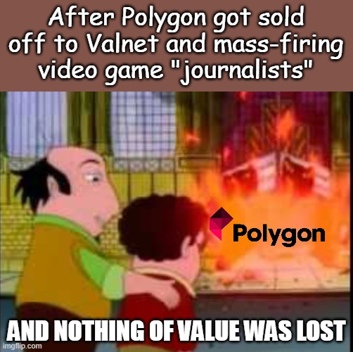 Polygon will not be missed | After Polygon got sold off to Valnet and mass-firing video game "journalists"; AND NOTHING OF VALUE WAS LOST | image tagged in and nothing of value was lost,clickbait,meme,video game journalists,polygon,get woke go broke | made w/ Imgflip meme maker