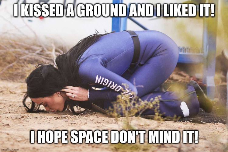 Katy Perry kissing soil | I KISSED A GROUND AND I LIKED IT! I HOPE SPACE DON'T MIND IT! | image tagged in katy perry kissing soil | made w/ Imgflip meme maker