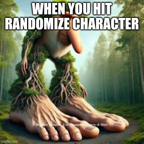 Brr-Brr-PATAPIM | WHEN YOU HIT RANDOMIZE CHARACTER | image tagged in brr-brr-patapim | made w/ Imgflip meme maker