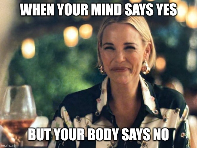 White Lotus Sarcasm | WHEN YOUR MIND SAYS YES; BUT YOUR BODY SAYS NO | image tagged in white lotus sarcasm | made w/ Imgflip meme maker