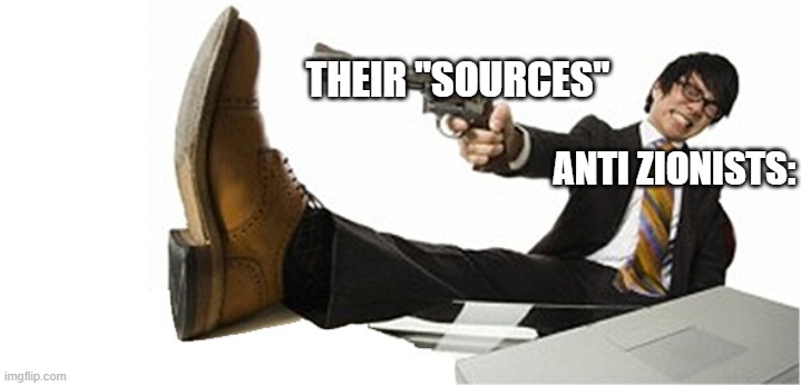 Shoot in the Foot | ANTI ZIONISTS: THEIR "SOURCES" | image tagged in shoot in the foot | made w/ Imgflip meme maker