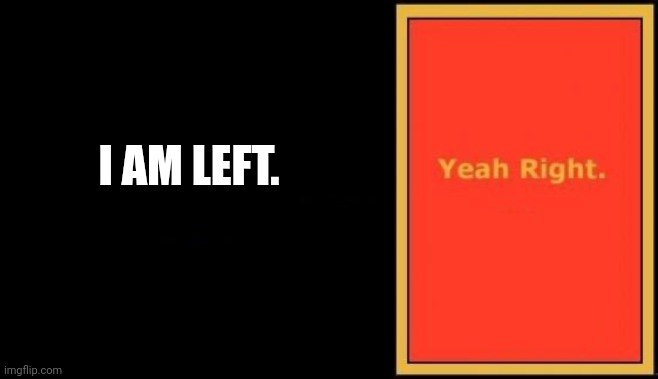 Yeah Right Billboard | I AM LEFT. | image tagged in yeah right billboard | made w/ Imgflip meme maker