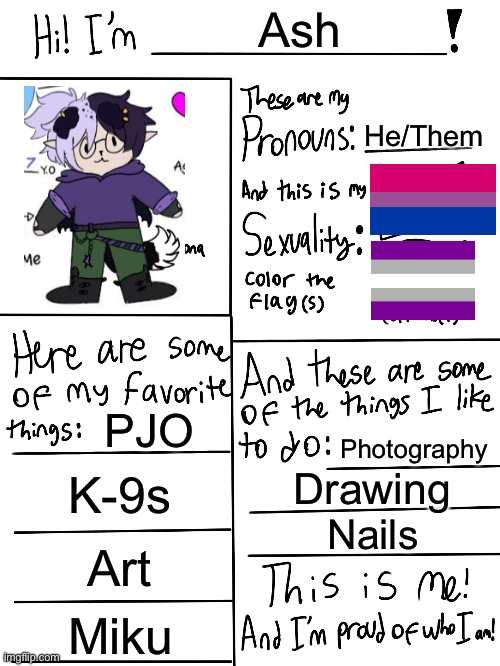 Lgbtq stream account profile | Ash; He/Them; PJO; Photography; K-9s; Drawing; Nails; Art; Miku | image tagged in lgbtq stream account profile | made w/ Imgflip meme maker