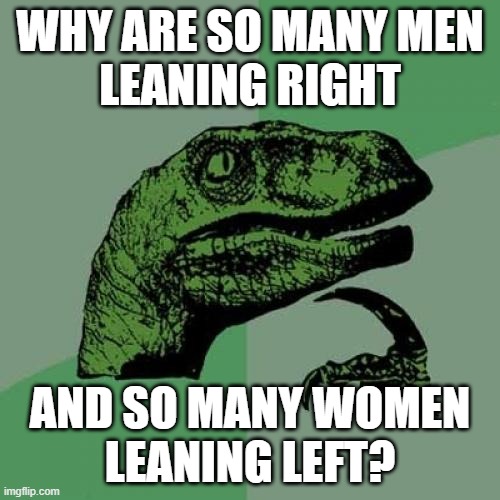 This meme is focused on Generation Z | WHY ARE SO MANY MEN
LEANING RIGHT; AND SO MANY WOMEN
LEANING LEFT? | image tagged in memes,philosoraptor,men,women,liberal,conservative | made w/ Imgflip meme maker