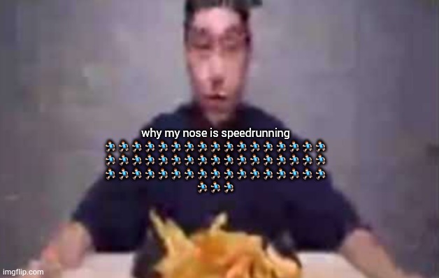 are these fries | why my nose is speedrunning
🏃🏃🏃🏃🏃🏃🏃🏃🏃🏃🏃🏃🏃🏃🏃🏃🏃
🏃🏃🏃🏃🏃🏃🏃🏃🏃🏃🏃🏃🏃🏃🏃🏃🏃
🏃🏃🏃🏃🏃🏃🏃🏃🏃🏃🏃🏃🏃🏃🏃🏃🏃
🏃🏃🏃 | image tagged in are these fries | made w/ Imgflip meme maker