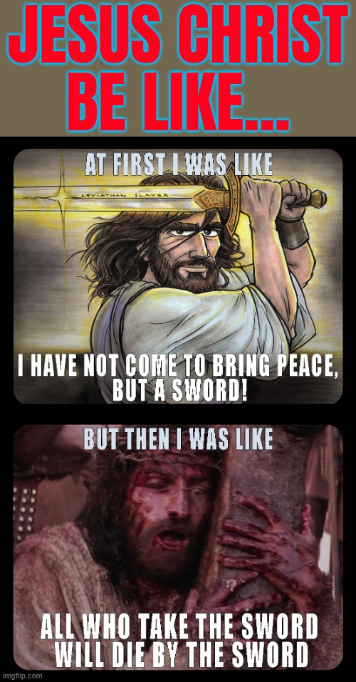 Jesus Christ Be Like... | JESUS CHRIST
BE LIKE... | image tagged in bible contradictions,jesus christ,christianity,holy bible,bible verse,roman empire | made w/ Imgflip meme maker