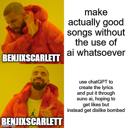 i'd rather listen to "thick of it" than "SpRuNkI sPrUnKi SpRuNkI gEt FuNkY fUnKy FuNkY" | make actually good songs without the use of ai whatsoever; BENJIXSCARLETT; use chatGPT to create the lyrics and put it through suno ai, hoping to get likes but instead get dislike bombed; BENJIXSCARLETT | image tagged in memes,drake hotline bling,i hate content farms,content farms,funny memes,roasting | made w/ Imgflip meme maker