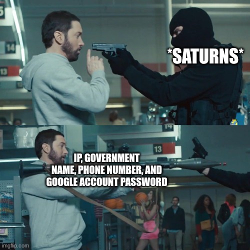 Godzilla Eminem | *SATURNS*; IP, GOVERNMENT NAME, PHONE NUMBER, AND GOOGLE ACCOUNT PASSWORD | image tagged in godzilla eminem | made w/ Imgflip meme maker