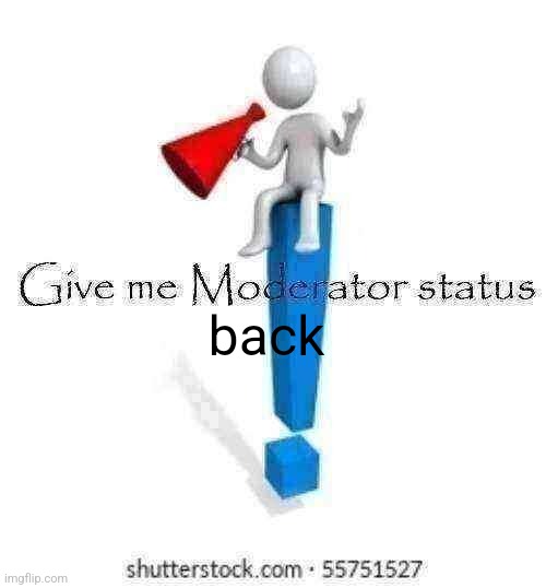 Give me moderator status back Blank Meme Template