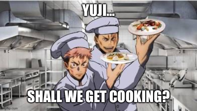 YUJI… SHALL WE GET COOKING? | made w/ Imgflip meme maker