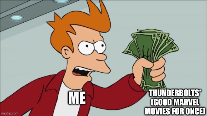 Finally | THUNDERBOLTS* (GOOD MARVEL MOVIES FOR ONCE); ME | image tagged in memes,shut up and take my money fry,marvel,money | made w/ Imgflip meme maker