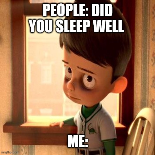 Mood | PEOPLE: DID YOU SLEEP WELL; ME: | image tagged in meet the robinsons goob | made w/ Imgflip meme maker