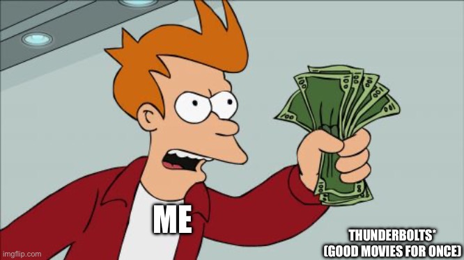 Yes finally | THUNDERBOLTS* (GOOD MOVIES FOR ONCE); ME | image tagged in memes,shut up and take my money fry | made w/ Imgflip meme maker