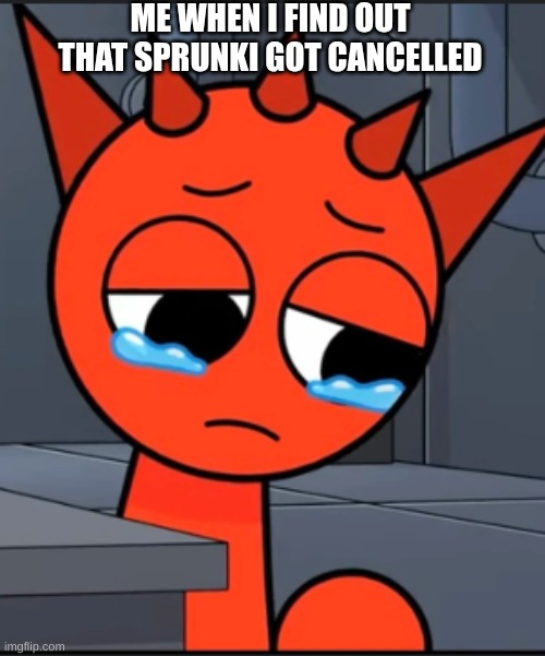 Sad Raddy | ME WHEN I FIND OUT THAT SPRUNKI GOT CANCELLED | image tagged in sad raddy | made w/ Imgflip meme maker