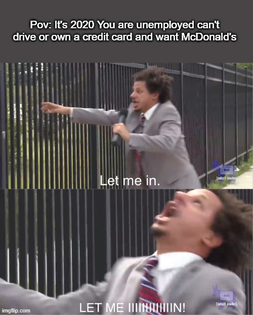 let me in | Pov: It's 2020 You are unemployed can't drive or own a credit card and want McDonald's | image tagged in let me in,memes,eric andre let me in meme,mcdonalds,eric andre | made w/ Imgflip meme maker