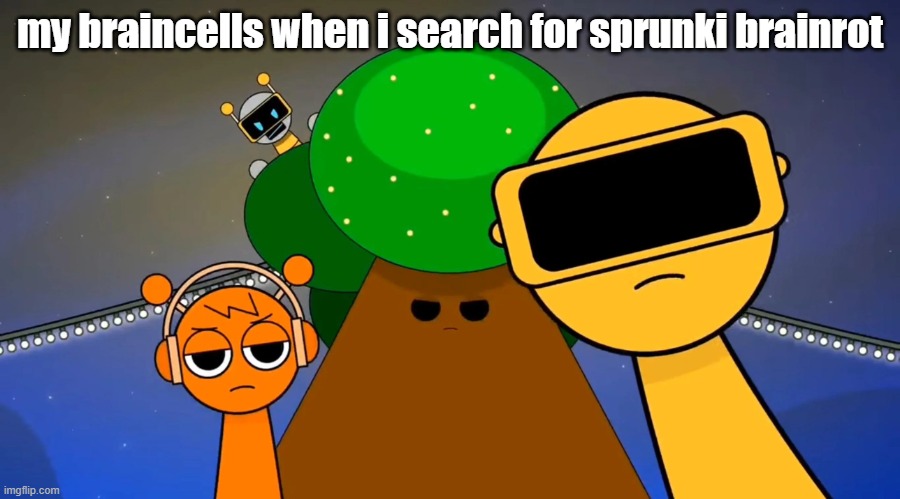 ... | my braincells when i search for sprunki brainrot | image tagged in sprunkies reacting negatively to you,sprunki | made w/ Imgflip meme maker