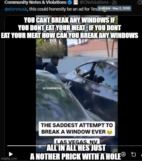 YOU CANT BREAK ANY WINDOWS IF YOU DONT EAT YOUR MEAT , IF YOU DONT EAT YOUR MEAT HOW CAN YOU BREAK ANY WINDOWS; ALL IN ALL HES JUST A NOTHER PRICK WITH A HOLE | made w/ Imgflip meme maker