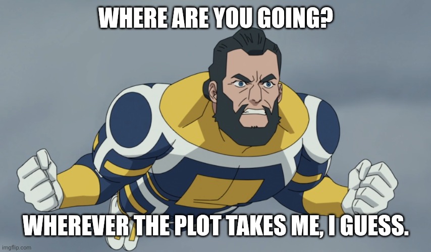 WHERE IS OMNI MAN | WHERE ARE YOU GOING? WHEREVER THE PLOT TAKES ME, I GUESS. | image tagged in where is omni man | made w/ Imgflip meme maker