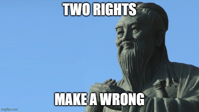 confucio | TWO RIGHTS MAKE A WRONG | image tagged in confucio | made w/ Imgflip meme maker