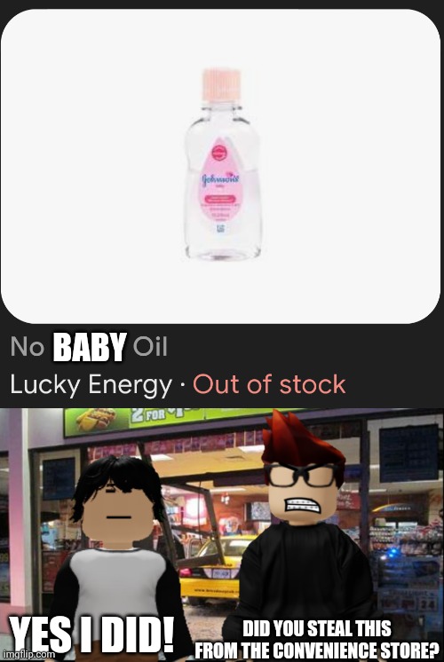 Meng Cho shoplifted this thingy and MC got really mad at him because he was shoplifting it. | BABY; DID YOU STEAL THIS FROM THE CONVENIENCE STORE? YES I DID! | image tagged in meng cho,mc,shoplifting,out of stock | made w/ Imgflip meme maker